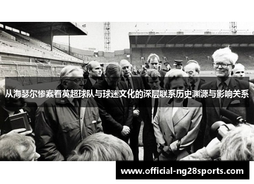 从海瑟尔惨案看英超球队与球迷文化的深层联系历史渊源与影响关系