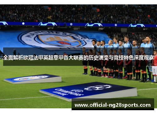 全面解析欧冠法甲英超意甲各大联赛的历史演变与竞技特色深度观察