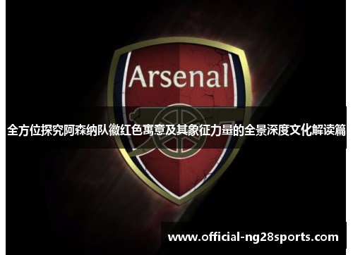 全方位探究阿森纳队徽红色寓意及其象征力量的全景深度文化解读篇