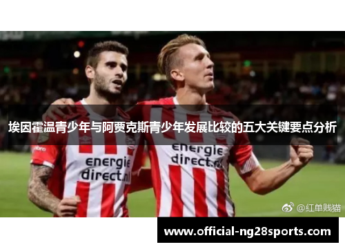 埃因霍温青少年与阿贾克斯青少年发展比较的五大关键要点分析