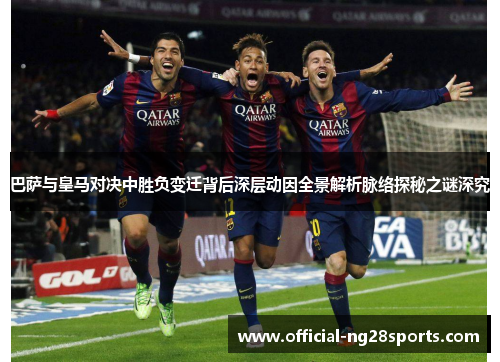 巴萨与皇马对决中胜负变迁背后深层动因全景解析脉络探秘之谜深究