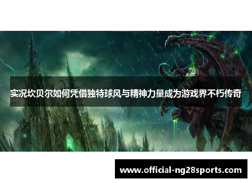 实况坎贝尔如何凭借独特球风与精神力量成为游戏界不朽传奇