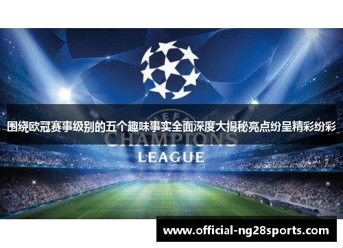 围绕欧冠赛事级别的五个趣味事实全面深度大揭秘亮点纷呈精彩纷彩