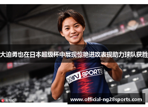 大迫勇也在日本超级杯中展现惊艳进攻表现助力球队获胜