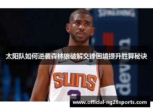 太阳队如何逆袭森林狼破解交锋困境提升胜算秘诀 太阳队如何逆袭森林狼破解交锋困境提升胜算秘诀