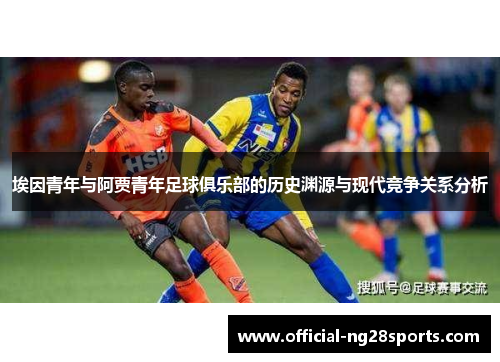 埃因青年与阿贾青年足球俱乐部的历史渊源与现代竞争关系分析 埃因青年与阿贾青年足球俱乐部的历史渊源与现代竞争关系分析