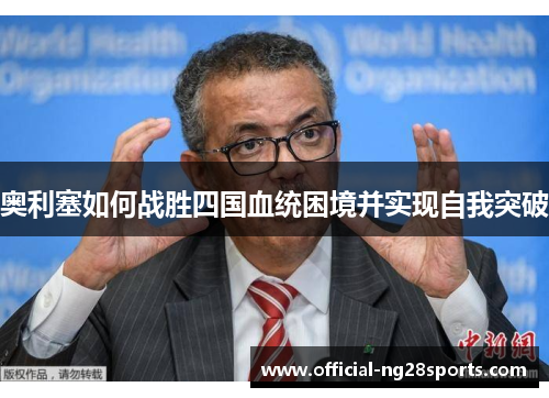 奥利塞如何战胜四国血统困境并实现自我突破 奥利塞如何战胜四国血统困境并实现自我突破