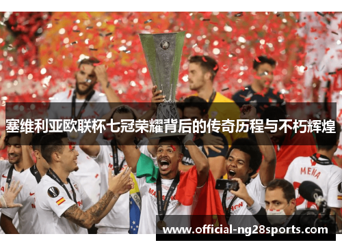 塞维利亚欧联杯七冠荣耀背后的传奇历程与不朽辉煌 塞维利亚欧联杯七冠荣耀背后的传奇历程与不朽辉煌