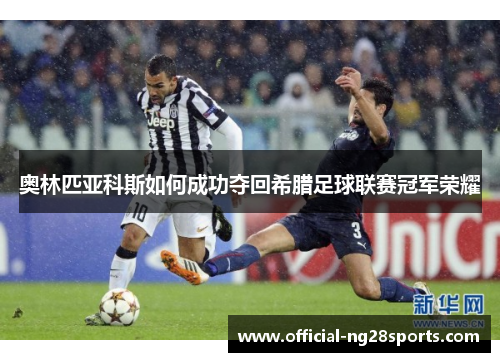 奥林匹亚科斯如何成功夺回希腊足球联赛冠军荣耀 奥林匹亚科斯如何成功夺回希腊足球联赛冠军荣耀