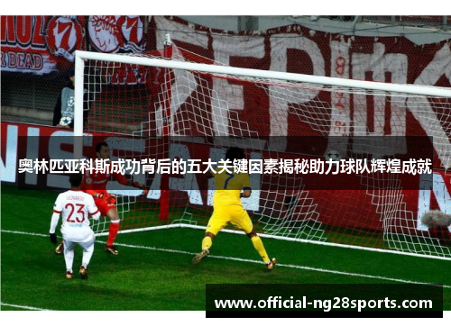 奥林匹亚科斯成功背后的五大关键因素揭秘助力球队辉煌成就