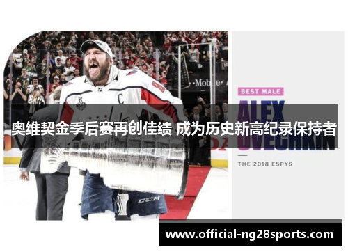 奥维契金季后赛再创佳绩 成为历史新高纪录保持者 奥维契金季后赛再创佳绩 成为历史新高纪录保持者