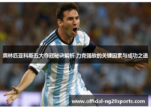 奥林匹亚科斯五大夺冠秘诀解析 力克强敌的关键因素与成功之道