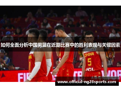如何全面分析中国男篮在近期比赛中的胜利表现与关键因素