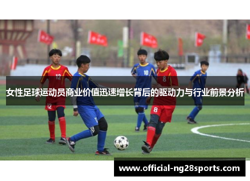 女性足球运动员商业价值迅速增长背后的驱动力与行业前景分析 女性足球运动员商业价值迅速增长背后的驱动力与行业前景分析