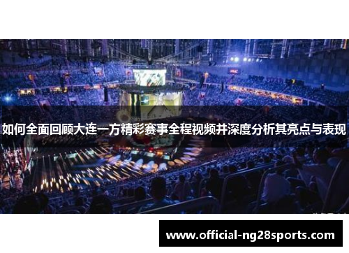 如何全面回顾大连一方精彩赛事全程视频并深度分析其亮点与表现 如何全面回顾大连一方精彩赛事全程视频并深度分析其亮点与表现