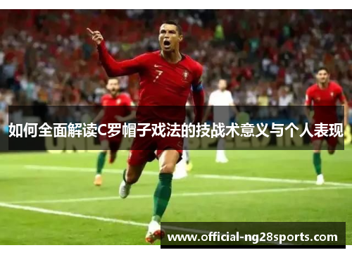 如何全面解读C罗帽子戏法的技战术意义与个人表现 如何全面解读C罗帽子戏法的技战术意义与个人表现