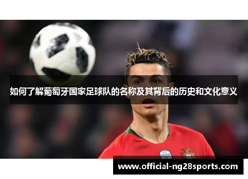 如何了解葡萄牙国家足球队的名称及其背后的历史和文化意义