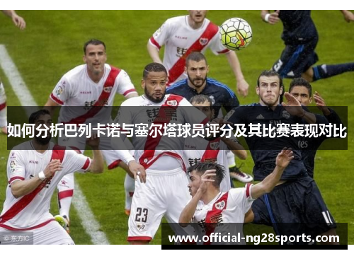 如何分析巴列卡诺与塞尔塔球员评分及其比赛表现对比