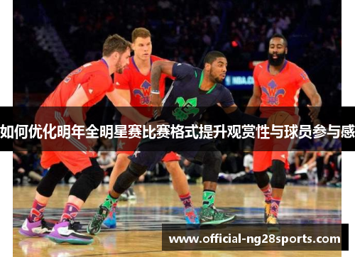 如何优化明年全明星赛比赛格式提升观赏性与球员参与感 如何优化明年全明星赛比赛格式提升观赏性与球员参与感