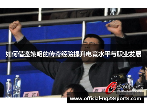 如何借鉴姚明的传奇经验提升电竞水平与职业发展