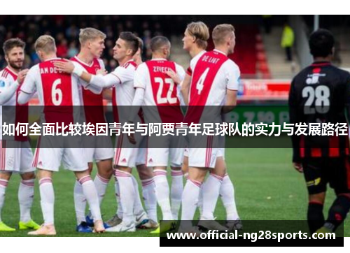 如何全面比较埃因青年与阿贾青年足球队的实力与发展路径 如何全面比较埃因青年与阿贾青年足球队的实力与发展路径