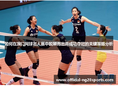 如何在澳门网球名人赛中脱颖而出并成功夺冠的关键策略分析 如何在澳门网球名人赛中脱颖而出并成功夺冠的关键策略分析