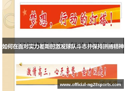 如何在面对实力差距时激发球队斗志并保持拼搏精神 如何在面对实力差距时激发球队斗志并保持拼搏精神