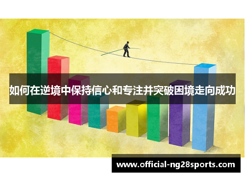 如何在逆境中保持信心和专注并突破困境走向成功 如何在逆境中保持信心和专注并突破困境走向成功