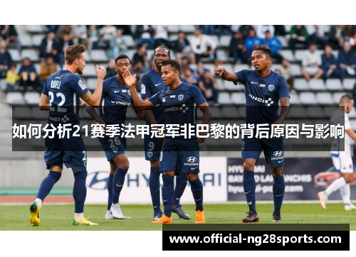 如何分析21赛季法甲冠军非巴黎的背后原因与影响