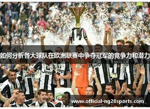 如何分析各大球队在欧洲联赛中争夺冠军的竞争力和潜力 如何分析各大球队在欧洲联赛中争夺冠军的竞争力和潜力