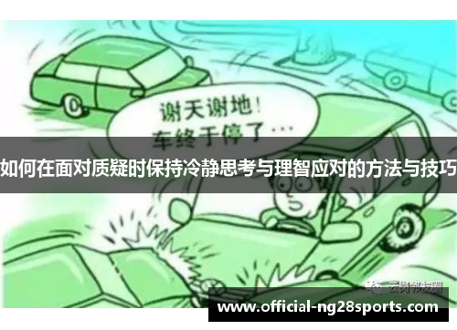 如何在面对质疑时保持冷静思考与理智应对的方法与技巧 如何在面对质疑时保持冷静思考与理智应对的方法与技巧