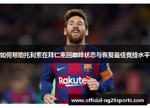 如何帮助托利索在拜仁重回巅峰状态与恢复最佳竞技水平 如何帮助托利索在拜仁重回巅峰状态与恢复最佳竞技水平