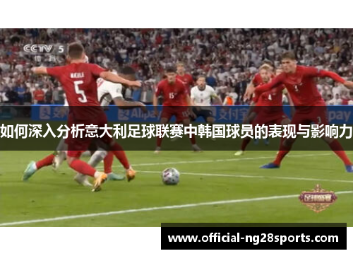 如何深入分析意大利足球联赛中韩国球员的表现与影响力