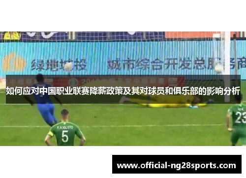 如何应对中国职业联赛降薪政策及其对球员和俱乐部的影响分析 如何应对中国职业联赛降薪政策及其对球员和俱乐部的影响分析