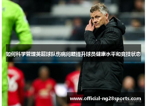 如何科学管理英超球队伤病问题提升球员健康水平和竞技状态