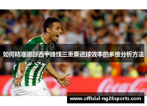 如何精准追踪西甲锋线三重奏进球效率的多维分析方法