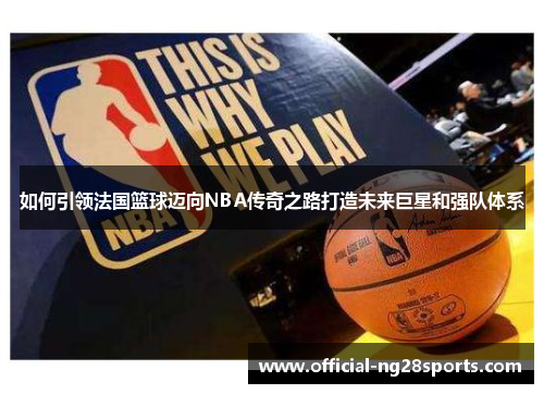 如何引领法国篮球迈向NBA传奇之路打造未来巨星和强队体系 如何引领法国篮球迈向NBA传奇之路打造未来巨星和强队体系