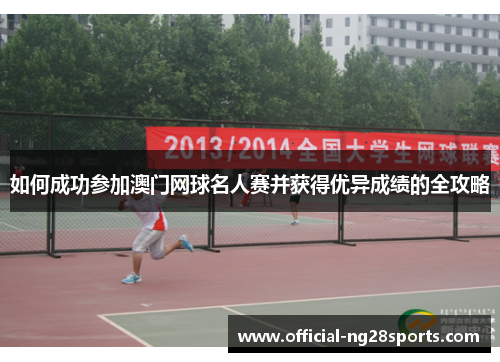 如何成功参加澳门网球名人赛并获得优异成绩的全攻略 如何成功参加澳门网球名人赛并获得优异成绩的全攻略