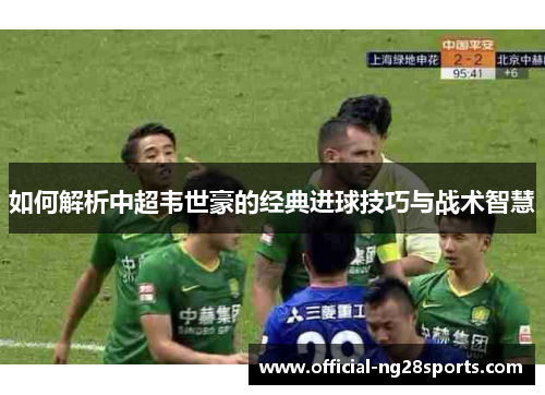 如何解析中超韦世豪的经典进球技巧与战术智慧