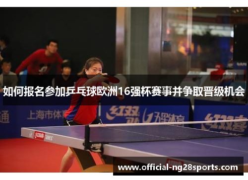 如何报名参加乒乓球欧洲16强杯赛事并争取晋级机会 如何报名参加乒乓球欧洲16强杯赛事并争取晋级机会
