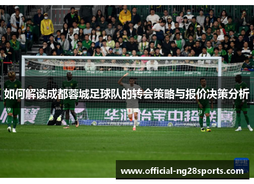 如何解读成都蓉城足球队的转会策略与报价决策分析