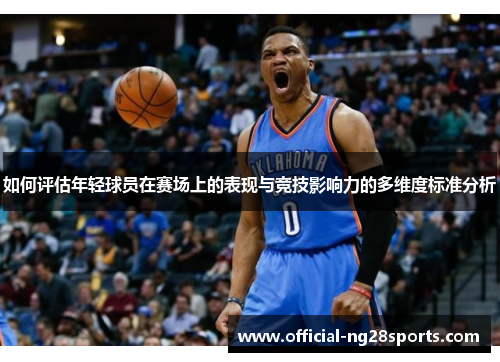 如何评估年轻球员在赛场上的表现与竞技影响力的多维度标准分析