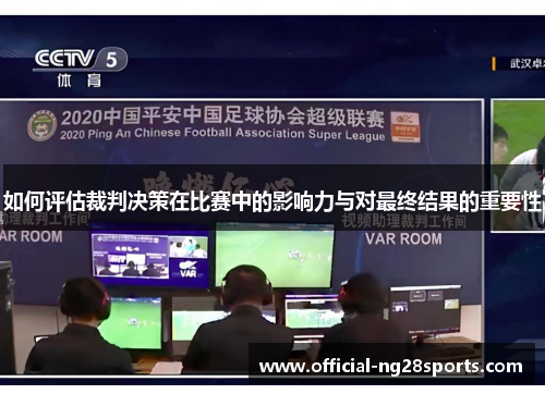 如何评估裁判决策在比赛中的影响力与对最终结果的重要性 如何评估裁判决策在比赛中的影响力与对最终结果的重要性