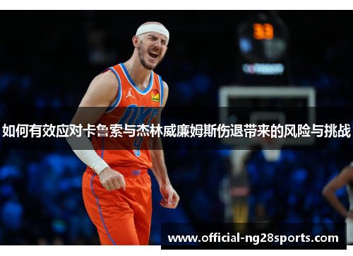 如何有效应对卡鲁索与杰林威廉姆斯伤退带来的风险与挑战