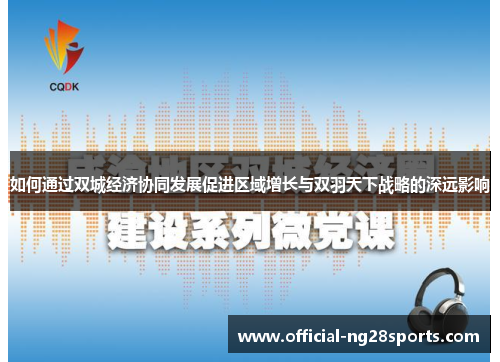 如何通过双城经济协同发展促进区域增长与双羽天下战略的深远影响 如何通过双城经济协同发展促进区域增长与双羽天下战略的深远影响