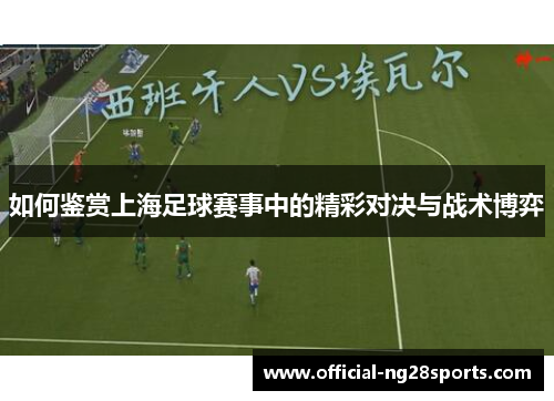 如何鉴赏上海足球赛事中的精彩对决与战术博弈