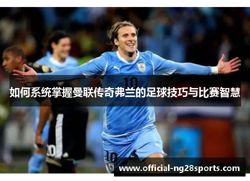 如何系统掌握曼联传奇弗兰的足球技巧与比赛智慧