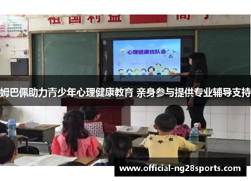 姆巴佩助力青少年心理健康教育 亲身参与提供专业辅导支持