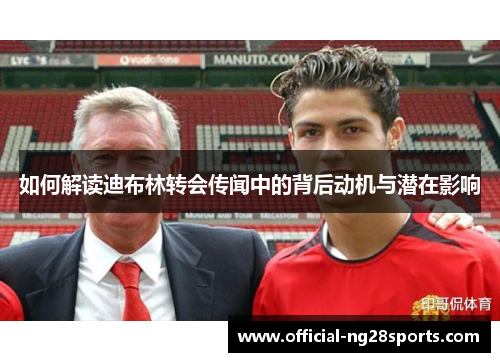 如何解读迪布林转会传闻中的背后动机与潜在影响