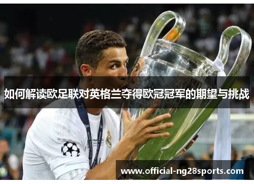 如何解读欧足联对英格兰夺得欧冠冠军的期望与挑战